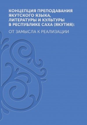 Обложка электронного документа Концепция преподавания якутского языка, литературы и культуры в Республике Саха (Якутия): от замысла к реализации