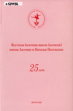 Обложка электронного документа 25 лет. Якутская балетная школа (колледж) имени Аксении и Натальи Посельских: [книга-альбом]