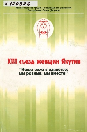 Обложка Электронного документа: XIII съезд женщин Якутии: "Наша сила в единстве: мы разные, мы вместе!"