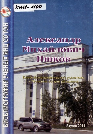 Обложка электронного документа Александр Михайлович Ишков: доктор технических наук, профессор, действительный член РАТ и АН Республики Саха (Якутия), заслуженный деятель науки РС(Я). биобиблиографический указатель к 70-летию со дня рождения