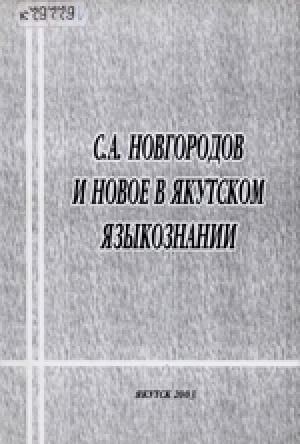 Обложка электронного документа С. А. Новгородов и новое в якутском языкознании: сборник статей = С. А. Новгородов саха тылын үөрэҕэр билиҥҥи кэм ситиһиилэрэ: Ыстатыйалар хомуурунньуктара