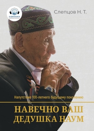 Обложка Электронного документа: Навечно ваш дедушка Наум: мысли и напутствия 100-летнего старца будущему поколению. [аудиокнига]