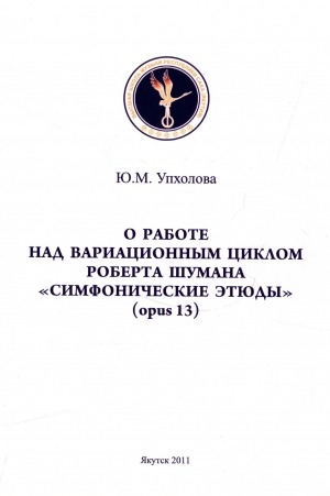 Обложка электронного документа О работе над вариационным циклом Роберта Шумана "Симфонические этюды" (opus 13): учебно-методическое пособие