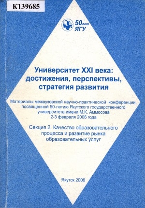 Обложка электронного документа Университет XXI века: достижения, перспективы, стратегия развития: материалы межвузовской научно-практической конференции, посвященной 50-летию Якутского государственного университета имени М. К. Аммосова, 2-3 февраля 2006 г. <br/> Секция 2. Качество образовательного процесса и развитие рынка образовательных услуг