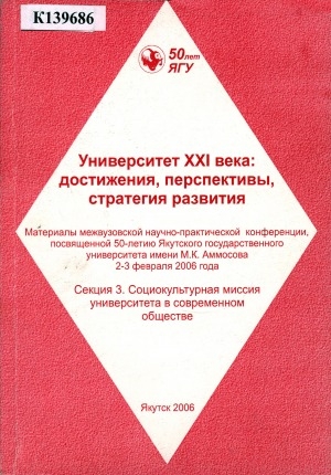 Обложка электронного документа Университет XXI века: достижения, перспективы, стратегия развития: материалы межвузовской научно-практической конференции, посвященной 50-летию Якутского государственного университета имени М. К. Аммосова, 2-3 февраля 2006 г. <br/> Секция 3. Социокультурная миссия университета в современном обществе