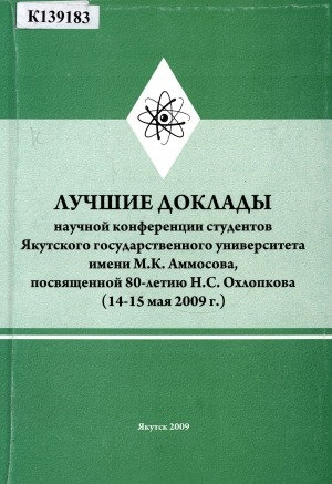 Обложка электронного документа Лучшие доклады научной конференции студентов Якутского государственного университета им М. К. Аммосова, посвященной 80-летию Н. С. Охлопкова (14-15 мая 2009 г.)