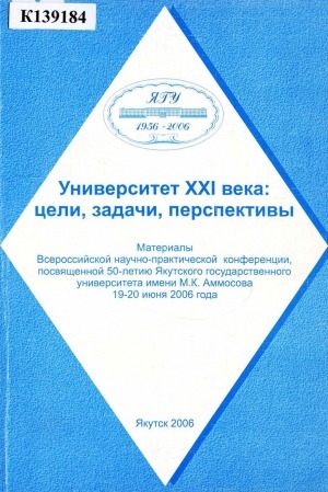 Обложка электронного документа Университет XXI века: цели, задачи, перспективы: материалы Всероссийской научно-практической конференции, посвященной 50-летию Якутского государственного университета имени М. К. Аммосова, 19-20 июня 2006 г.