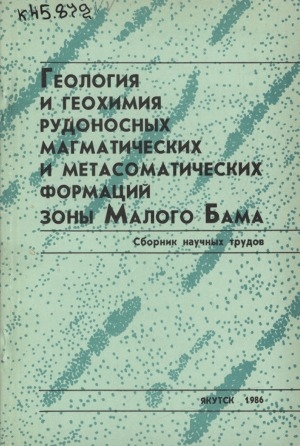 Обложка электронного документа Геология и геохимия рудоносных магматических и метасоматических формаций зоны Малого БАМа: сборник научных трудов