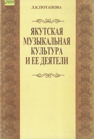 Обложка электронного документа Якутская музыкальная культура и ее деятели: очерки, статьи, выступления, рецензии. воспоминания коллег и учеников о Л. К. Потаповой