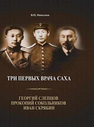 Обложка электронного документа Три первых врача-саха: Георгий Слепцов, Прокопий Сокольников, Иван Скрябин