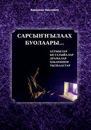 Обложка Электронного документа: Сарсыҥҥылаах буолаары...: [ахтыылар, ыстатыйалар, драмалар, хоһооннор, тылбаастар]