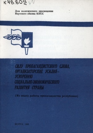 Обложка электронного документа Силу пропагандистского слова, организаторские усилия - ускорению социально-экономического развития страны: (из опыта работы пропагандистов республики)