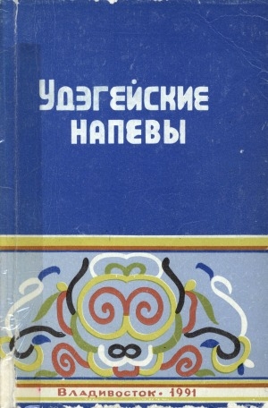 Обложка электронного документа Удэгейские напевы: (песни и сказки иманских и бакинских УДЭ). репертуарный сборник <br/> 1