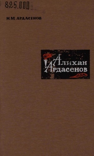 Обложка Электронного документа: Алихан Ардасенов: документальный очерк о революционной, научной и общественной деятельности