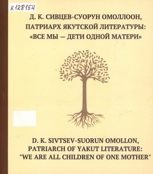 Обложка электронного документа Д. К. Сивцев-Суорун Омоллоон - патриарх якутской литературы "Все мы — дети одной матери" = D. K. Sivtsev-Suorun Omollon, Patriarch of Yakut Literature: двуязычная хрестоматия на русском и английском языках: опыт перевода. учебное пособие <br/> Кн. 1 : Все мы - дети одной матери = We are A ll Children of One Mother