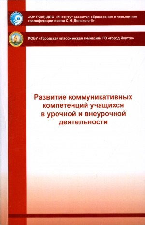 Обложка электронного документа Развитие коммуникативных компетенций обучающихся в урочной и внеурочной деятельности: (из опыта работы учителей русского языка, литературы и начальных классов МОБУ "Городская классическая гимназия" города Якутска)