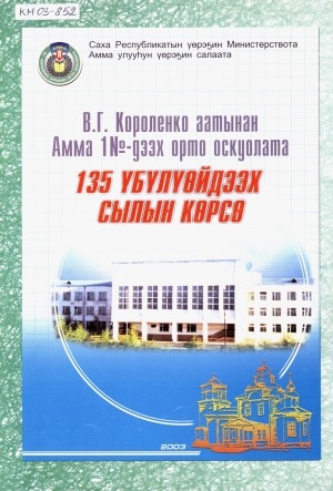 Обложка Электронного документа: В. Г. Короленко аатынан Амма 1 N-дээх орто оскуолата. 135 үбүлүөйдээх сылын көрсө