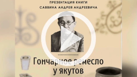 Обложка Электронного документа: Презентация книги А. А. Саввина "Гончарное ремесло у якутов": [видеозапись]