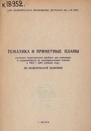 Обложка электронного документа Тематика и примерные планы изучения теоретических проблем для семинаров и занимающихся по индивидуальным планам в 1962-1963 учебном году по политической экономии