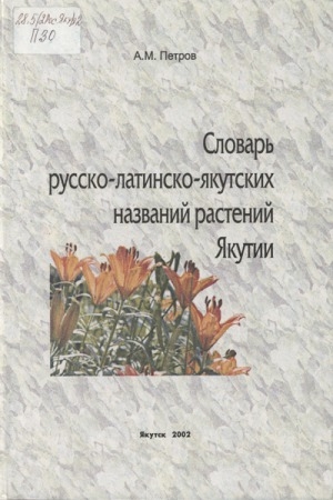 Обложка электронного документа Словарь русско-латинско-якутских названий растений Якутии = Саха сирин үүнээйлэрин нууччалыы-латыынныы-сахалыы ааттарын тылдьыта