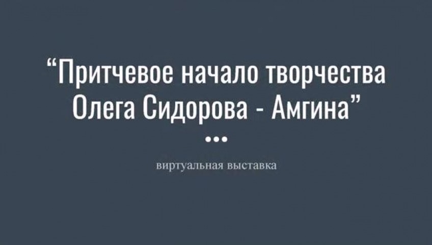 Обложка Электронного документа: Притчевое начало творчества Олега Сидорова-Амгина: виртуальная выставка