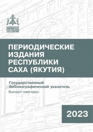 Обложка Электронного документа: Периодические издания Республики Саха (Якутия) = Саха Өрөспүүбүлүкэтин периодическай таһаарыылара: государственный библиографический указатель. судаарыстыбаннай библиографическай ыйынньык <br/> 2023