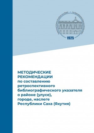 Обложка электронного документа Методические рекомендации по составлению ретроспективного библиографического указателя о районе (улусе), городе, наслеге Республики Саха (Якутия)