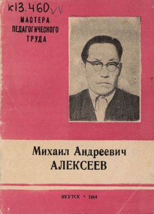 Обложка Электронного документа: Михаил Андреевич Алексеев: [учитель Верхневилюйской средней школы им. И. Барахова Вилюйского района]