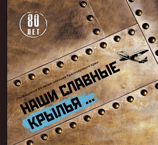 Обложка Электронного документа: Наши славные крылья 80 лет: авиация в Красноярском крае: история, события, люди