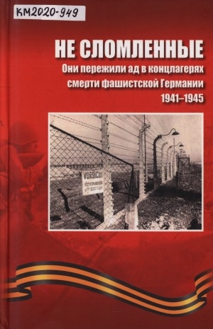 Обложка Электронного документа: Не сломленные: они пережили ад в концлагерях смерти фашисткой Германии. 1941 - 1945