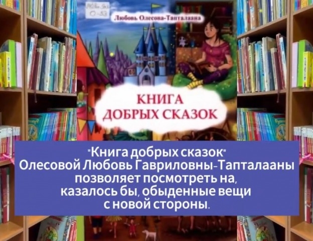 Обложка Электронного документа: Олесова Любовь Гавриловна-Тапталаана. Книга добрых сказок: буктрейлер. [видеозапись]