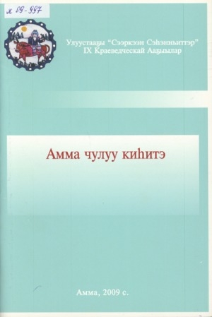 Обложка Электронного документа: Амма чулуу киһитэ : улуустааҕы "Сээркээн сэһэнньиттэр" IX краеведческай ааҕылар матырыйааллара, Амма сэл., 2009 сыл муус устар 15 күнэ