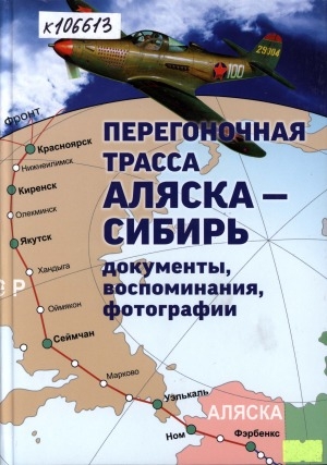 Обложка электронного документа Перегоночная трасса Аляска - Сибирь: документы, воспоминания, фотографии (1941-1946 годы)