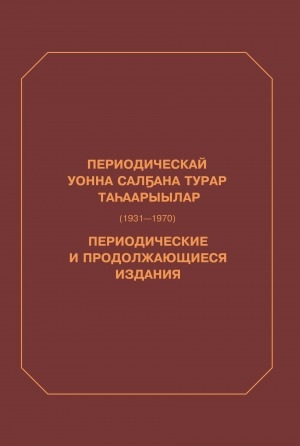 Обложка электронного документа Периодическай уонна салҕана турар таһаарыылар: сурунааллар, хомуурунньуктар, бюллетеннэр, халандаардар, листовкалар, сериялар (1931-1970 сс.): ретроспективнай национальнай библиографическай ыйынньык = Периодические и продолжающиеся издания: журналы, сборники, бюллетени, календари, листовки, серии (1931-1970 гг.): ретроспективный национальный библиографический указатель