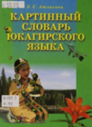 Обложка электронного документа Картинный словарь юкагирского языка (тундреный и лесной диалект): учебное пособие для учащихся 1-4 классов общеобразовательных учреждений