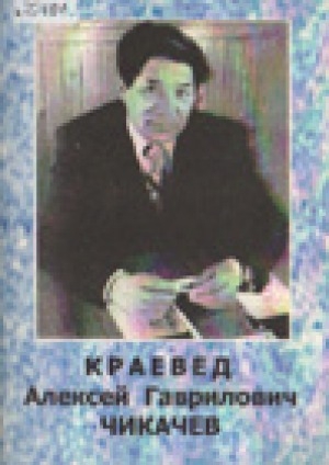 Обложка электронного документа Краевед Алексей Гаврилович Чикачев: биобиблиографический указатель