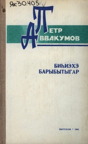 Обложка электронного документа Биһиэхэ барыбытыгар: кэпсээннэр, очеркалар, ыстатыйалар