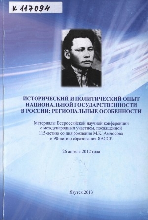 Обложка электронного документа Исторический и политический опыт национальной государственности в России: региональные особенности: материалы Всероссийской научной конференции с международным участием, посвященной 115-летию со дня рождения М. К. Аммосова и 90-летию образования ЯАССР, 26 апреля 2012 года