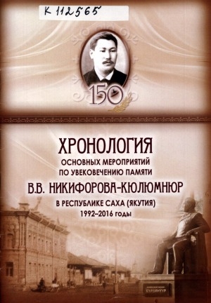 Обложка электронного документа Хронология основных мероприятий по увековечению памяти В. В. Никифорова-Кюлюмнюр в Республике Саха (Якутия), 1992-2016 годы