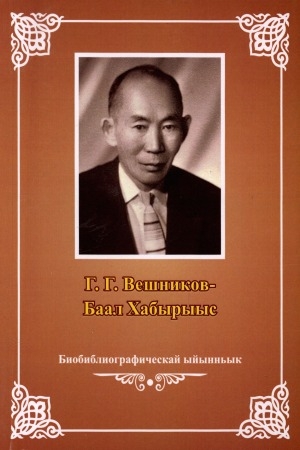 Обложка Электронного документа: Г. Г. Вешников-Баал Хабырыыс: биобиблиографическай ыйынньык