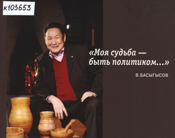 Обложка электронного документа "Моя судьба - быть политиком..." В. Басыгысов