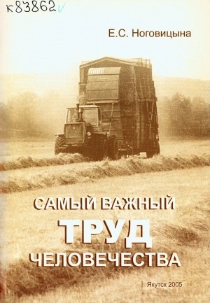 Обложка электронного документа Самый важный труд человечества: научно-популярные рассказы о развитии сельскохозяйственной науки в Якутии