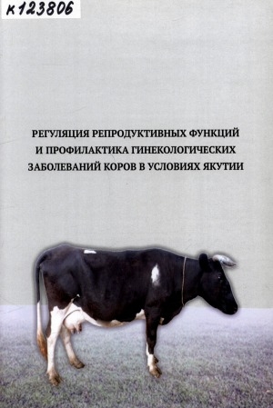 Обложка электронного документа Регуляция репродуктивных функций и профилактика гинекологических заболеваний коров в условиях Якутии: (практические рекомендации)