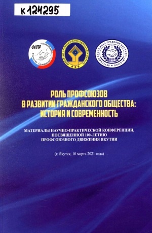 Обложка электронного документа Роль профсоюзов в развитии гражданского общества: история и современность: материалы научно-практической конференции, посвященной 100-летию профсоюзного движения Якутии (г. Якутск, 10 марта 2021 года)