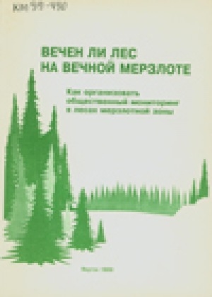 Обложка электронного документа Вечен ли лес на вечной мерзлоте. Как организовать общественный мониторинг в лесах мерзлотной зоны: Пособие для руководителей школьных лесничеств и экологических объединений граждан