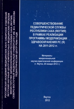 Обложка электронного документа Cовершенствование педиатрической службы Республики Саха (Якутия) в рамках реализации программы модернизации здравоохранения РС(Я) на 2011-2012 гг.: материалы межрегиональной научно-практической конференции, (г. Якутск, 20 января 2012 г.)