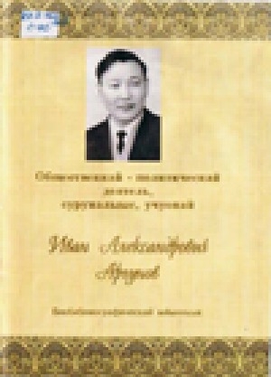 Обложка электронного документа Суруналыыс, учуонай Иван Александрович Аргунов: биобиблиографическай ыйынныьк
