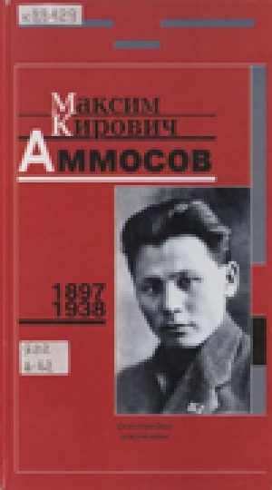 Обложка электронного документа Максим Кирович Аммосов, 1897-1938: фотографии, документы