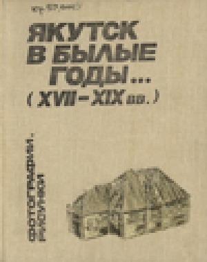 Обложка Электронного документа: Якутск в былые годы... (ХVII - XIX вв.): фотографии, рисунки