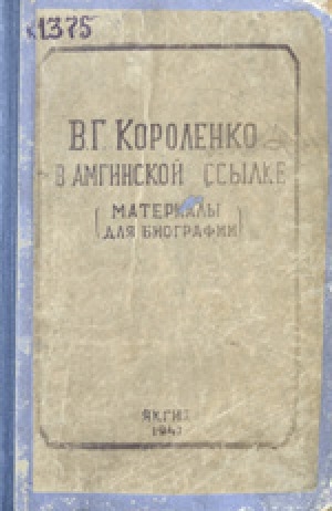 Обложка Электронного документа: В. Г. Короленко в Амгинской ссылке = В. Г. Короленко Аммаҕа сыылкаҕа эрдэҕинээҕитэ: материалы для биографии